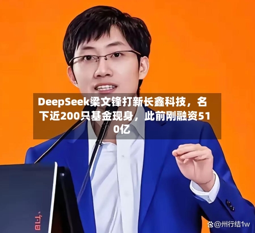 DeepSeek梁文锋打新长鑫科技	，名下近200只基金现身，此前刚融资510亿-第2张图片