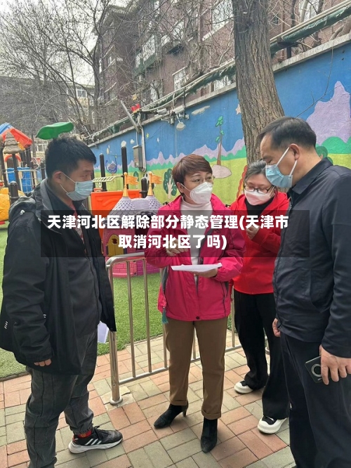 天津河北区解除部分静态管理(天津市取消河北区了吗)-第2张图片