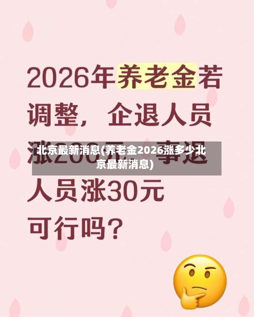 北京最新消息(养老金2026涨多少北京最新消息)-第3张图片