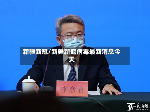 新疆新冠/新疆新冠病毒最新消息今天-第3张图片