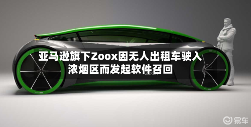 亚马逊旗下Zoox因无人出租车驶入浓烟区而发起软件召回-第2张图片