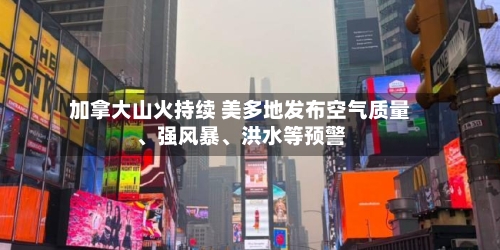 加拿大山火持续 美多地发布空气质量、强风暴、洪水等预警