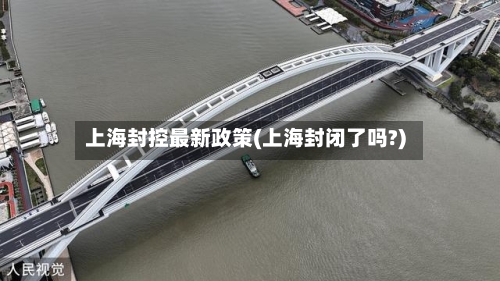 上海封控最新政策(上海封闭了吗?)-第2张图片