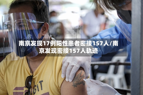 南京发现17例阳性患者密接157人/南京发现密接157人轨迹-第2张图片