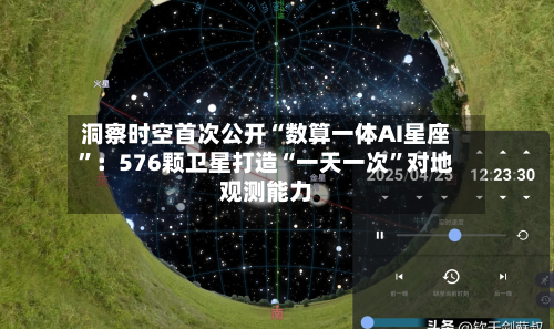 洞察时空首次公开“数算一体AI星座”：576颗卫星打造“一天一次”对地观测能力