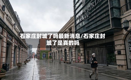 石家庄封城了吗最新消息/石家庄封城了是真的吗-第2张图片