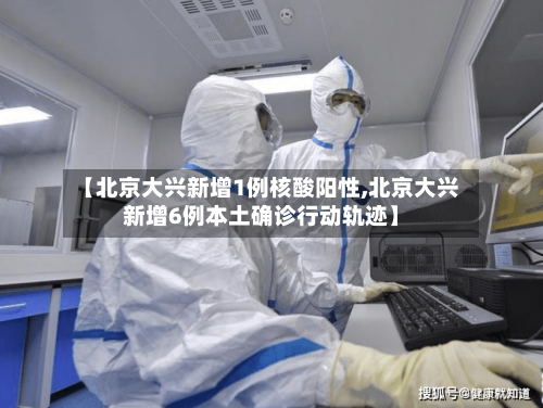 【北京大兴新增1例核酸阳性,北京大兴新增6例本土确诊行动轨迹】-第3张图片