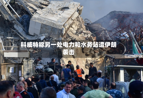 科威特称另一处电力和水务站遭伊朗袭击