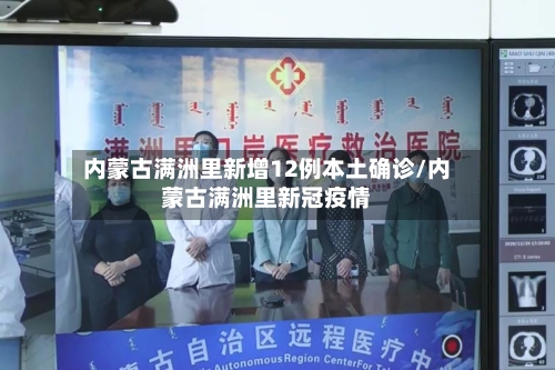 内蒙古满洲里新增12例本土确诊/内蒙古满洲里新冠疫情-第2张图片