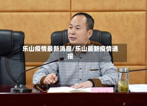 乐山疫情最新消息/乐山最新疫情通报