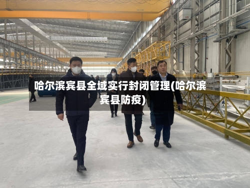 哈尔滨宾县全域实行封闭管理(哈尔滨宾县防疫)-第2张图片