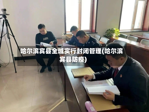 哈尔滨宾县全域实行封闭管理(哈尔滨宾县防疫)