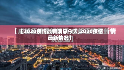 【2020疫情最新消息今天,2020疫情最新情况】
