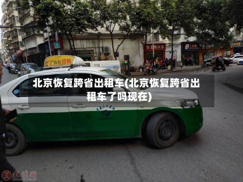 北京恢复跨省出租车(北京恢复跨省出租车了吗现在)