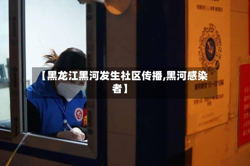 【黑龙江黑河发生社区传播,黑河感染者】-第2张图片