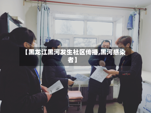 【黑龙江黑河发生社区传播,黑河感染者】