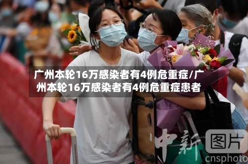 广州本轮16万感染者有4例危重症/广州本轮16万感染者有4例危重症患者