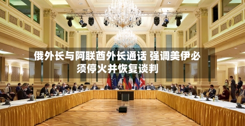 俄外长与阿联酋外长通话 强调美伊必须停火并恢复谈判-第2张图片