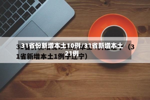 31省份新增本土10例/31省新增本土21例-第2张图片