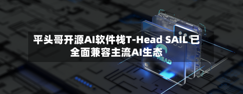 平头哥开源AI软件栈T-Head SAIL 已全面兼容主流AI生态-第2张图片