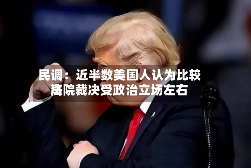 民调：近半数美国人认为比较高法院裁决受政治立场左右
