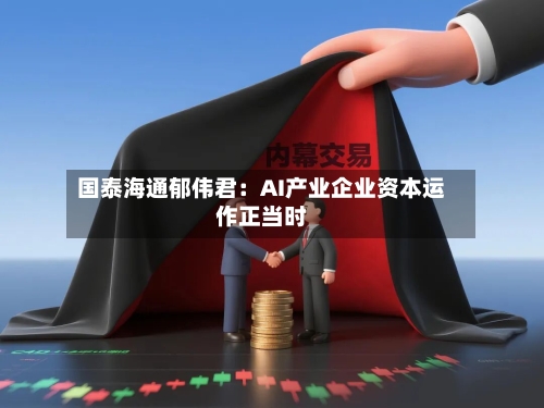 国泰海通郁伟君：AI产业企业资本运作正当时-第2张图片