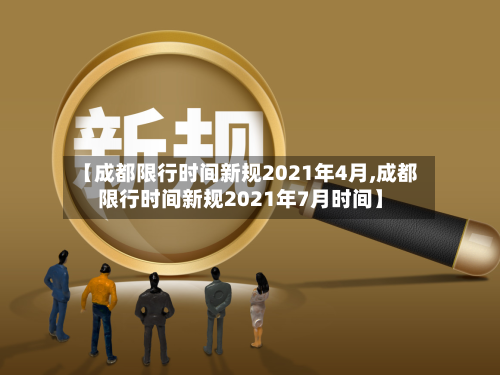 【成都限行时间新规2021年4月,成都限行时间新规2021年7月时间】