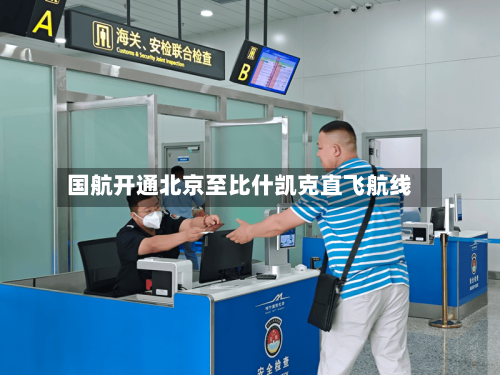 国航开通北京至比什凯克直飞航线-第2张图片