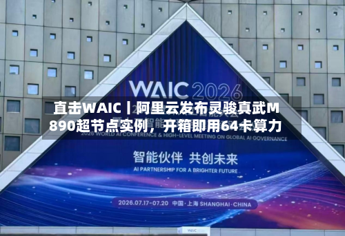 直击WAIC丨阿里云发布灵骏真武M890超节点实例，开箱即用64卡算力-第3张图片