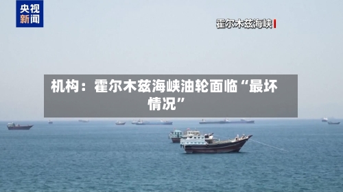 机构：霍尔木兹海峡油轮面临“最坏情况”-第2张图片
