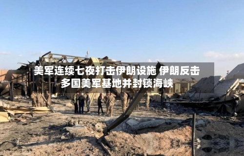 美军连续七夜打击伊朗设施 伊朗反击多国美军基地并封锁海峡