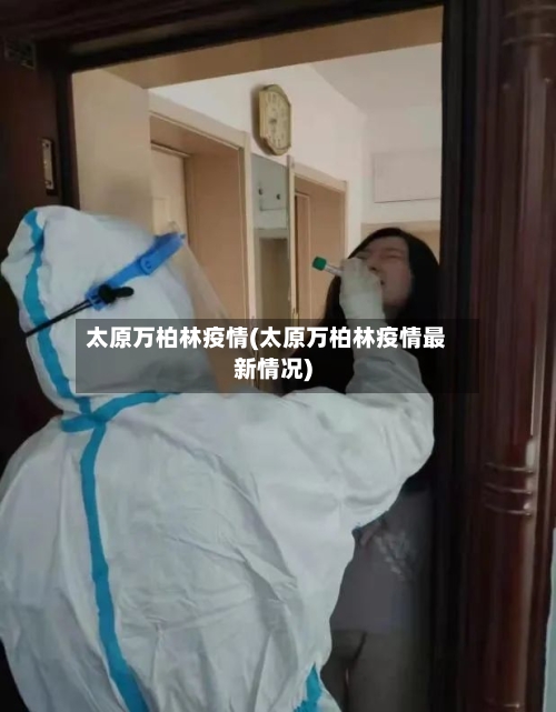 太原万柏林疫情(太原万柏林疫情最新情况)-第2张图片