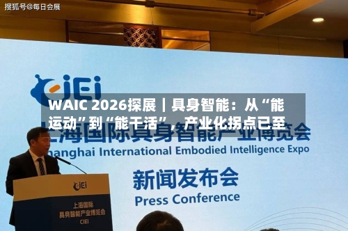 WAIC 2026探展｜具身智能：从“能运动”到“能干活”，产业化拐点已至