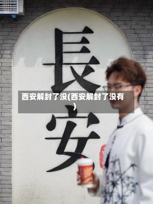 西安解封了没(西安解封了没有)-第3张图片