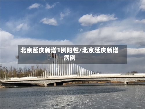北京延庆新增1例阳性/北京延庆新增病例-第2张图片