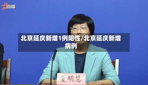 北京延庆新增1例阳性/北京延庆新增病例