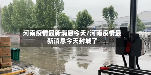 河南疫情最新消息今天/河南疫情最新消息今天封城了