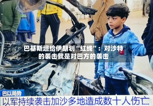巴基斯坦给伊朗划“红线”：对沙特的袭击就是对巴方的袭击