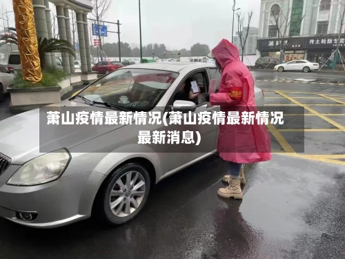 萧山疫情最新情况(萧山疫情最新情况最新消息)-第2张图片