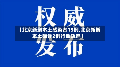 【北京新增本土感染者15例,北京新增本土确诊2例行动轨迹】