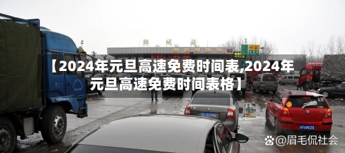 【2024年元旦高速免费时间表,2024年元旦高速免费时间表格】