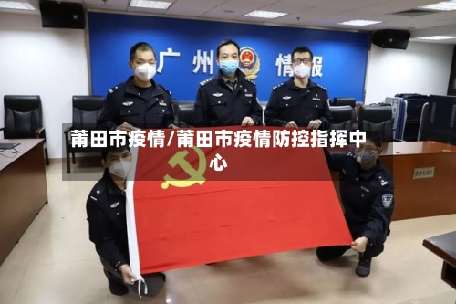 莆田市疫情/莆田市疫情防控指挥中心