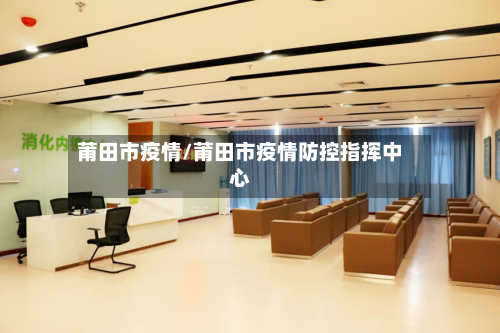 莆田市疫情/莆田市疫情防控指挥中心-第3张图片