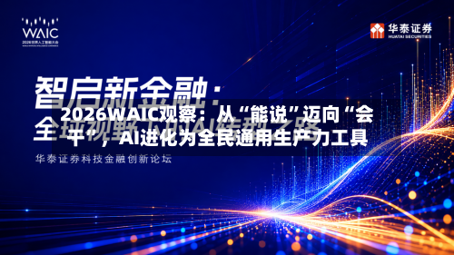 2026WAIC观察：从“能说”迈向“会干”，AI进化为全民通用生产力工具
