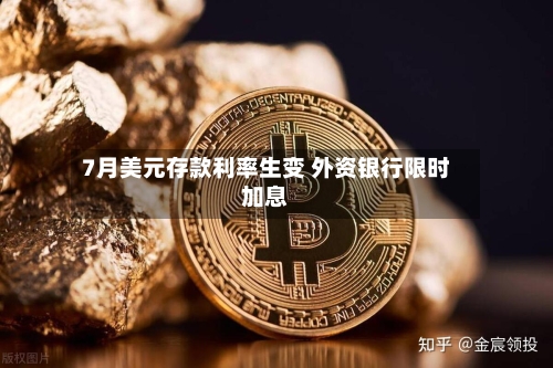 7月美元存款利率生变 外资银行限时加息