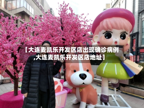【大连麦凯乐开发区店出现确诊病例,大连麦凯乐开发区店地址】