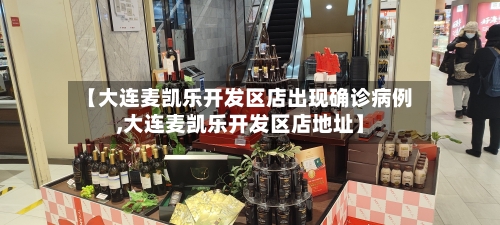 【大连麦凯乐开发区店出现确诊病例,大连麦凯乐开发区店地址】-第2张图片
