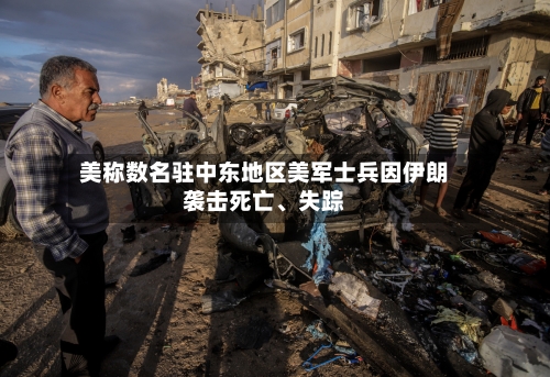美称数名驻中东地区美军士兵因伊朗袭击死亡、失踪