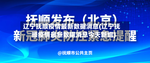 辽宁抚顺疫情最新数据消息(辽宁抚顺疫情最新数据消息今天新增)-第2张图片