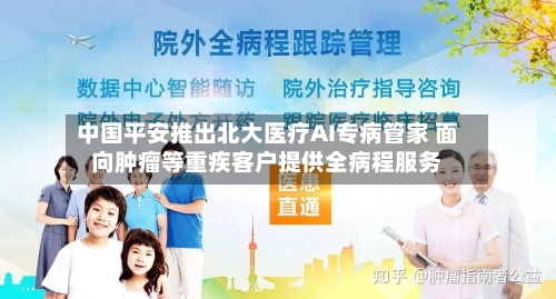 中国平安推出北大医疗AI专病管家 面向肿瘤等重疾客户提供全病程服务-第2张图片